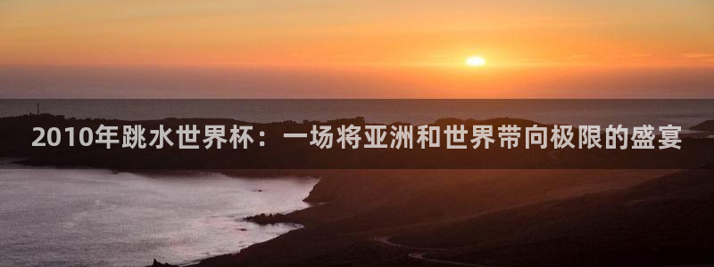 26世界杯：2010年跳水世界杯：一场将亚洲和世界带向极限的盛宴