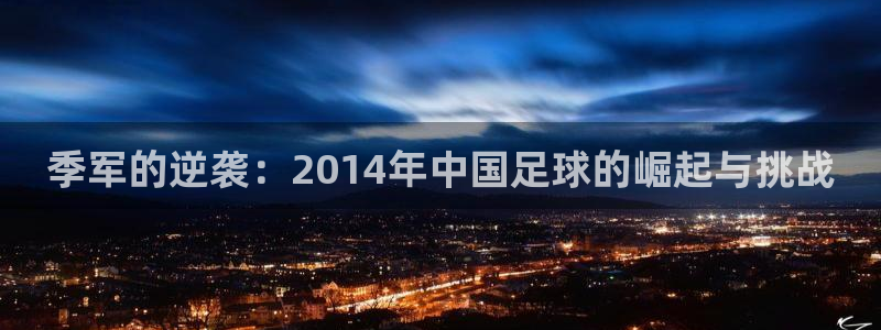 2026 世界杯：季军的逆袭：2014年中国足球的崛起与挑战
