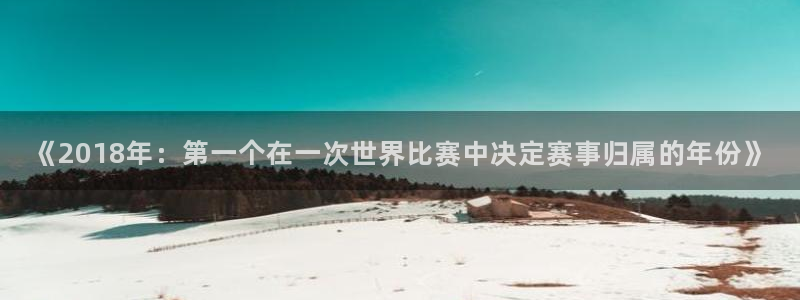 世界杯2026预选赛：《2018年：第一个在一次世界比赛中决定赛事归属的年份》